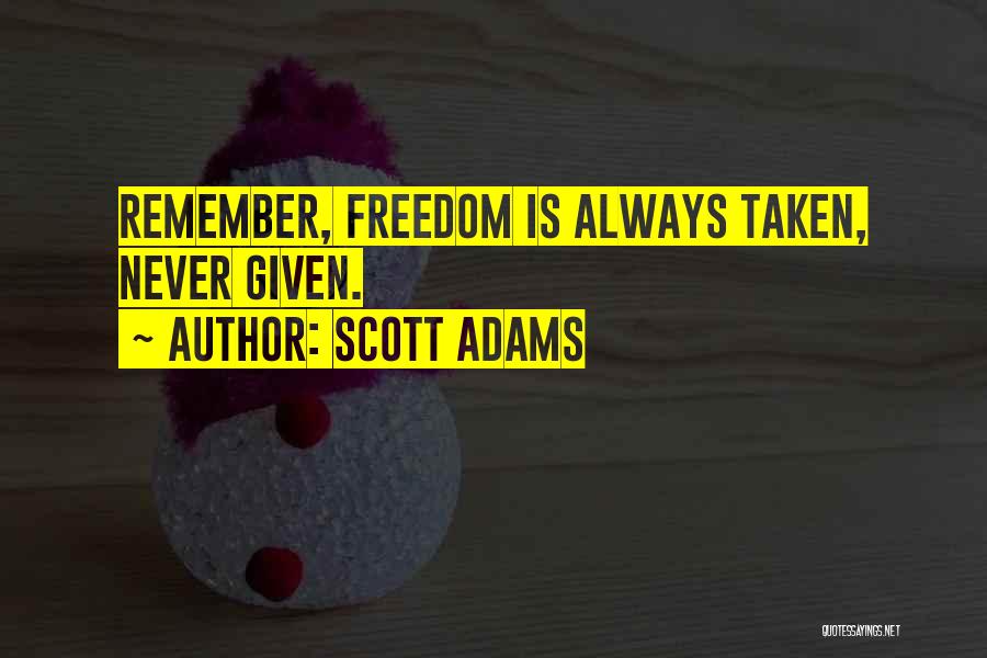 Scott Adams Quotes: Remember, Freedom Is Always Taken, Never Given.