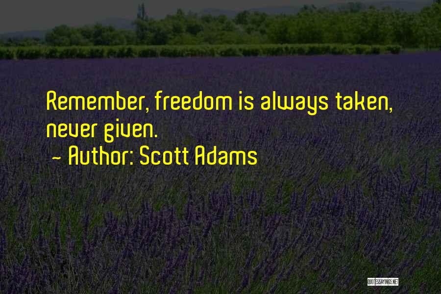 Scott Adams Quotes: Remember, Freedom Is Always Taken, Never Given.