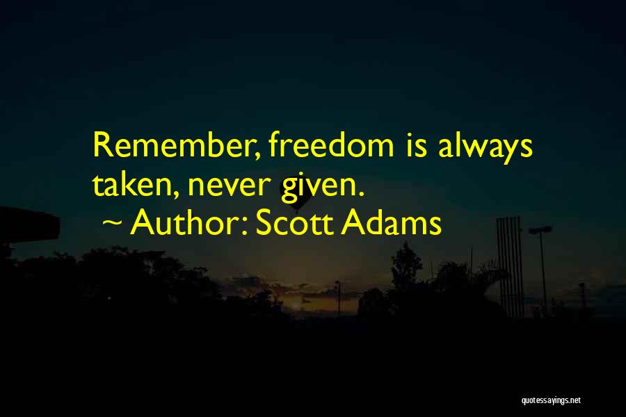 Scott Adams Quotes: Remember, Freedom Is Always Taken, Never Given.