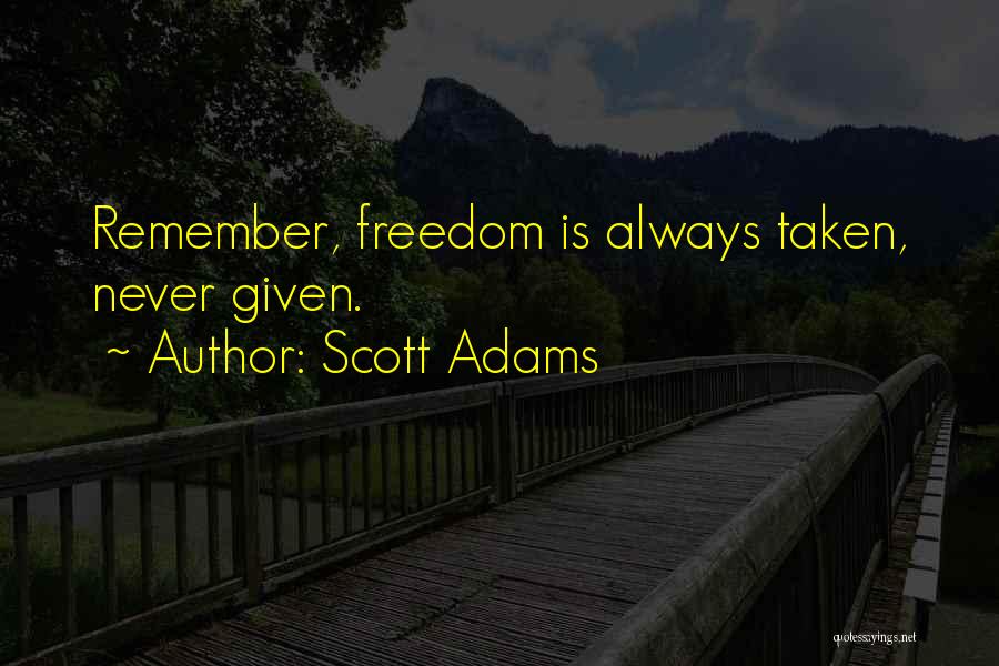 Scott Adams Quotes: Remember, Freedom Is Always Taken, Never Given.