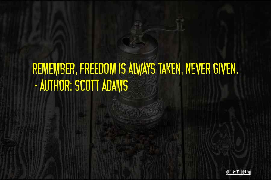 Scott Adams Quotes: Remember, Freedom Is Always Taken, Never Given.