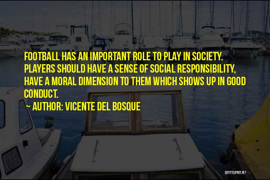 Vicente Del Bosque Quotes: Football Has An Important Role To Play In Society. Players Should Have A Sense Of Social Responsibility, Have A Moral