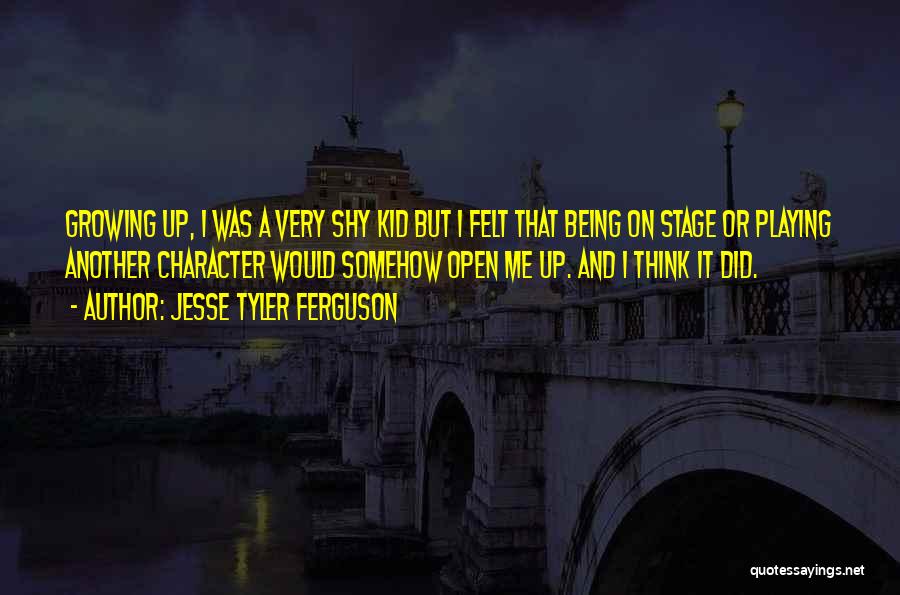 Jesse Tyler Ferguson Quotes: Growing Up, I Was A Very Shy Kid But I Felt That Being On Stage Or Playing Another Character Would