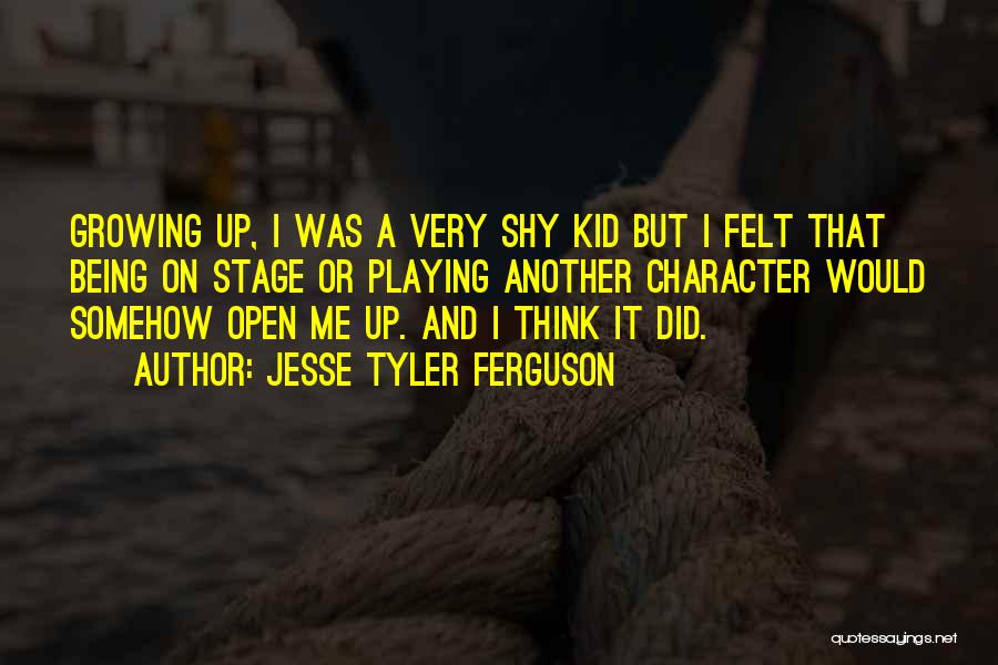 Jesse Tyler Ferguson Quotes: Growing Up, I Was A Very Shy Kid But I Felt That Being On Stage Or Playing Another Character Would