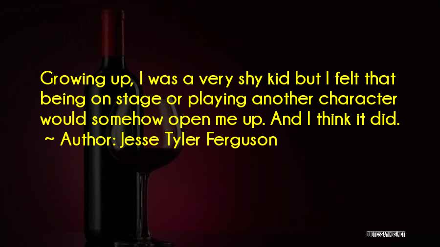 Jesse Tyler Ferguson Quotes: Growing Up, I Was A Very Shy Kid But I Felt That Being On Stage Or Playing Another Character Would