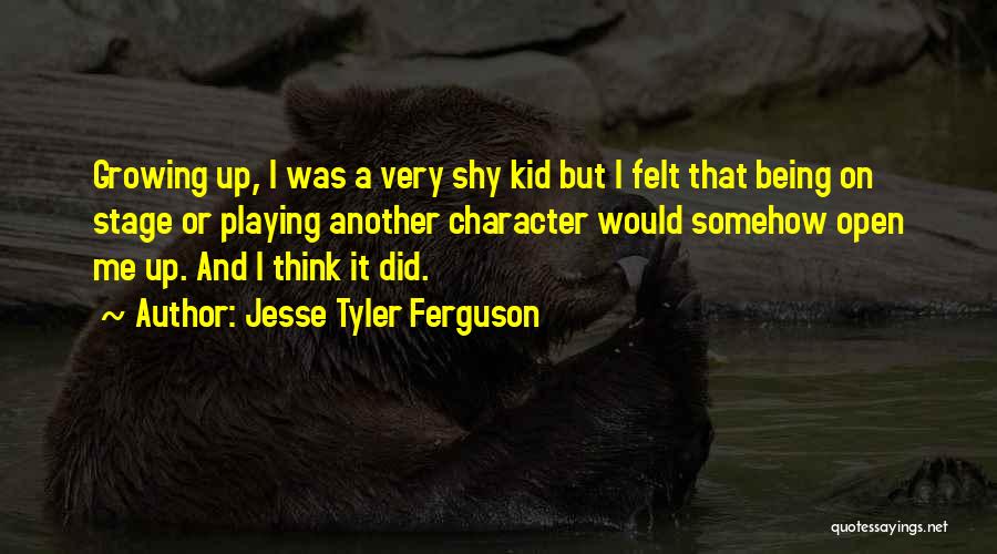 Jesse Tyler Ferguson Quotes: Growing Up, I Was A Very Shy Kid But I Felt That Being On Stage Or Playing Another Character Would