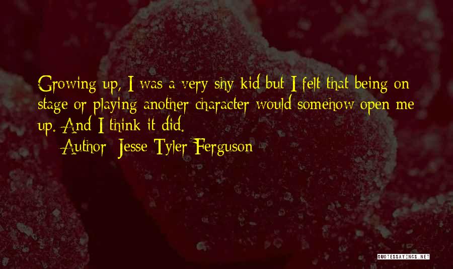 Jesse Tyler Ferguson Quotes: Growing Up, I Was A Very Shy Kid But I Felt That Being On Stage Or Playing Another Character Would