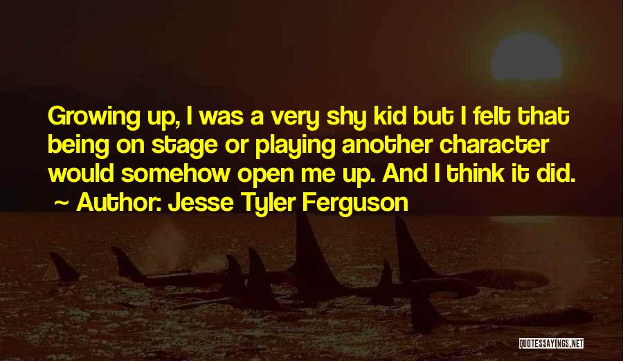 Jesse Tyler Ferguson Quotes: Growing Up, I Was A Very Shy Kid But I Felt That Being On Stage Or Playing Another Character Would