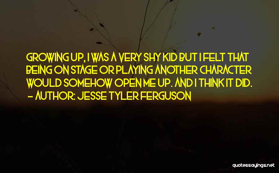 Jesse Tyler Ferguson Quotes: Growing Up, I Was A Very Shy Kid But I Felt That Being On Stage Or Playing Another Character Would
