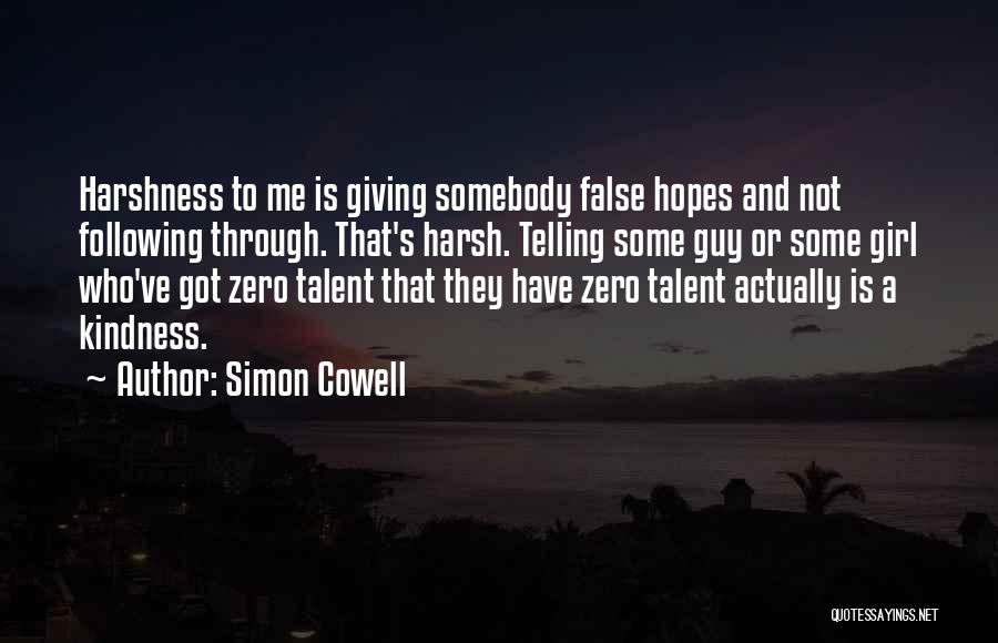 Simon Cowell Quotes: Harshness To Me Is Giving Somebody False Hopes And Not Following Through. That's Harsh. Telling Some Guy Or Some Girl