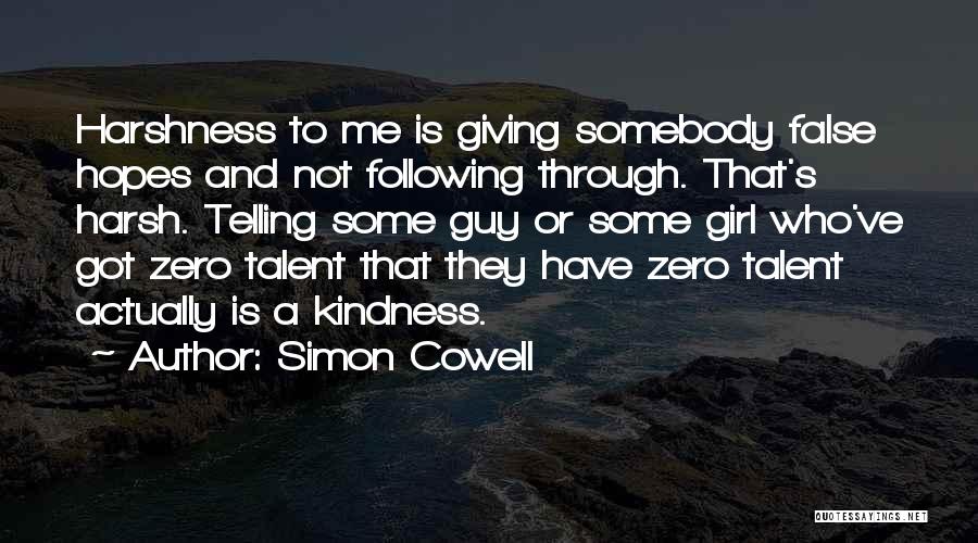 Simon Cowell Quotes: Harshness To Me Is Giving Somebody False Hopes And Not Following Through. That's Harsh. Telling Some Guy Or Some Girl