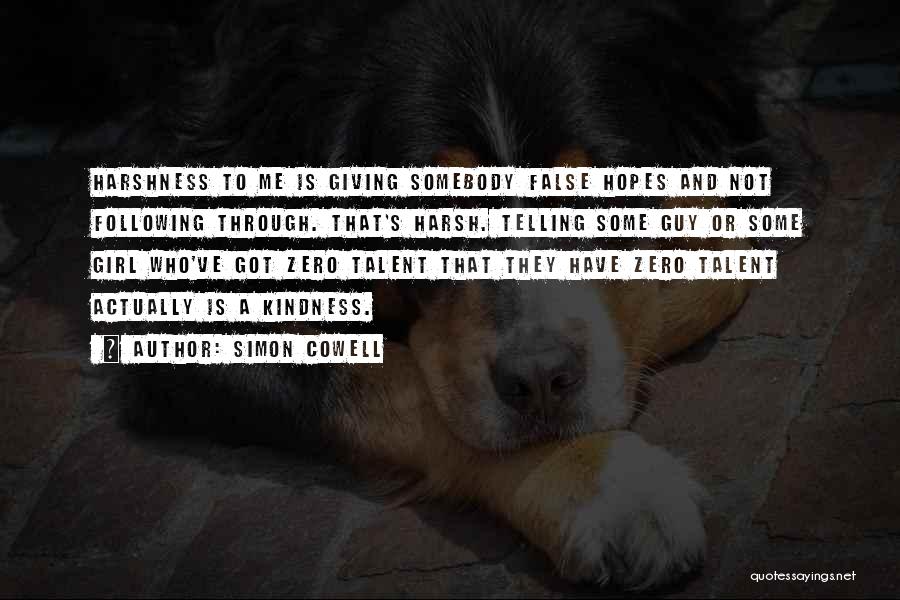 Simon Cowell Quotes: Harshness To Me Is Giving Somebody False Hopes And Not Following Through. That's Harsh. Telling Some Guy Or Some Girl