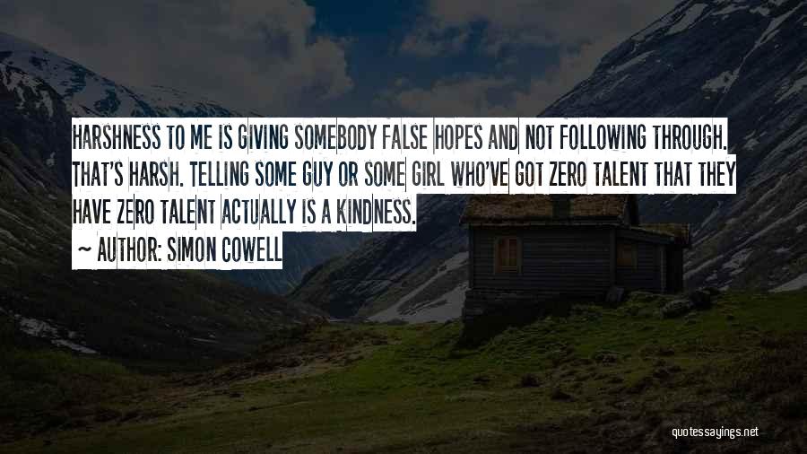 Simon Cowell Quotes: Harshness To Me Is Giving Somebody False Hopes And Not Following Through. That's Harsh. Telling Some Guy Or Some Girl