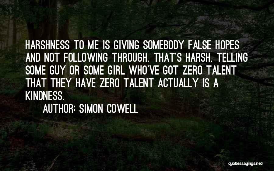 Simon Cowell Quotes: Harshness To Me Is Giving Somebody False Hopes And Not Following Through. That's Harsh. Telling Some Guy Or Some Girl