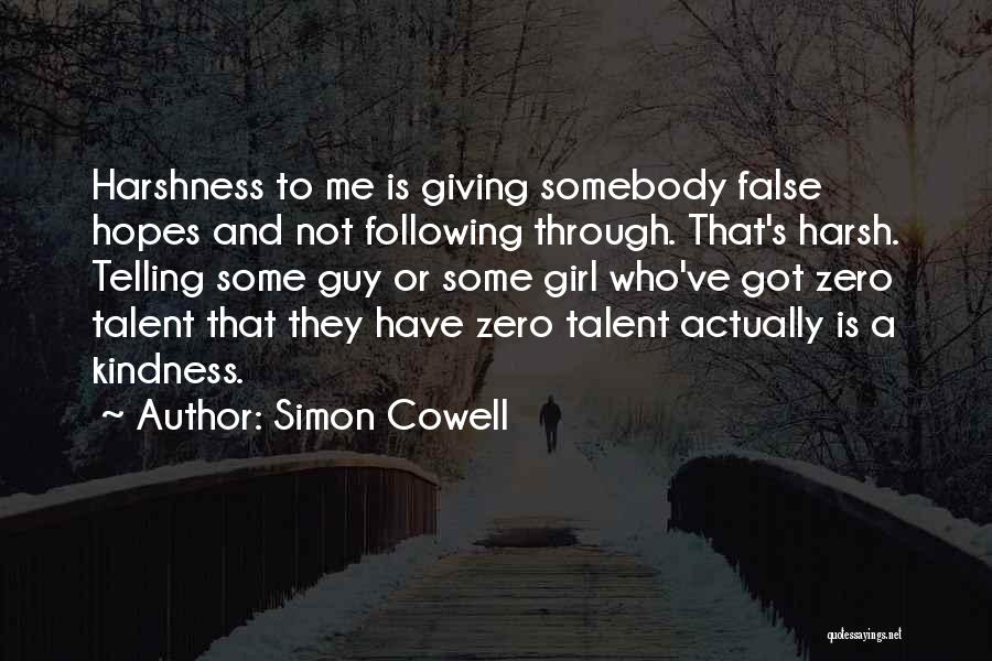 Simon Cowell Quotes: Harshness To Me Is Giving Somebody False Hopes And Not Following Through. That's Harsh. Telling Some Guy Or Some Girl