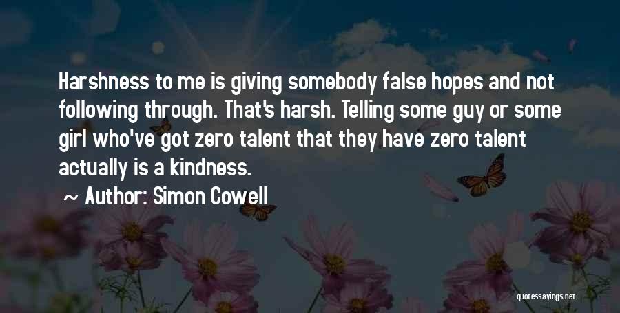 Simon Cowell Quotes: Harshness To Me Is Giving Somebody False Hopes And Not Following Through. That's Harsh. Telling Some Guy Or Some Girl