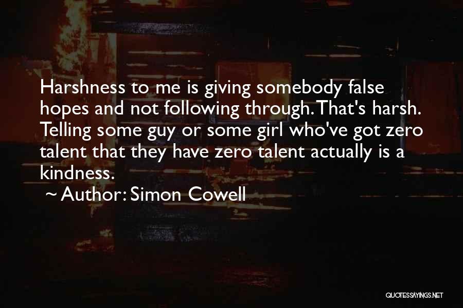 Simon Cowell Quotes: Harshness To Me Is Giving Somebody False Hopes And Not Following Through. That's Harsh. Telling Some Guy Or Some Girl