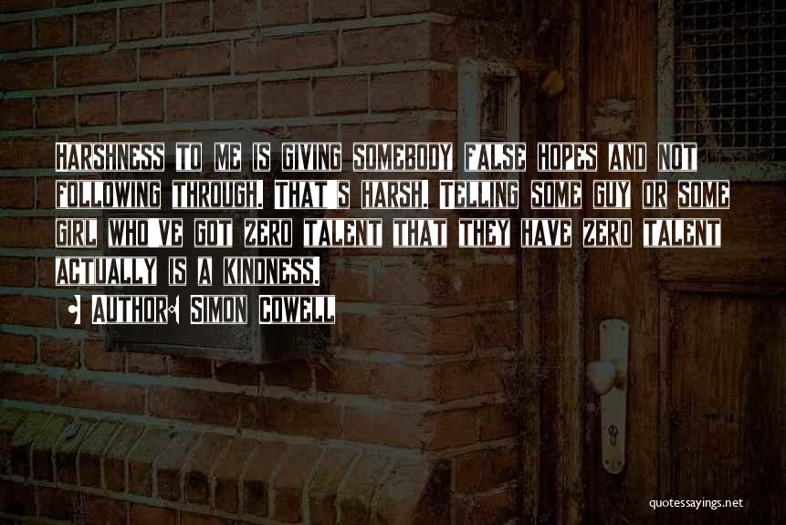 Simon Cowell Quotes: Harshness To Me Is Giving Somebody False Hopes And Not Following Through. That's Harsh. Telling Some Guy Or Some Girl
