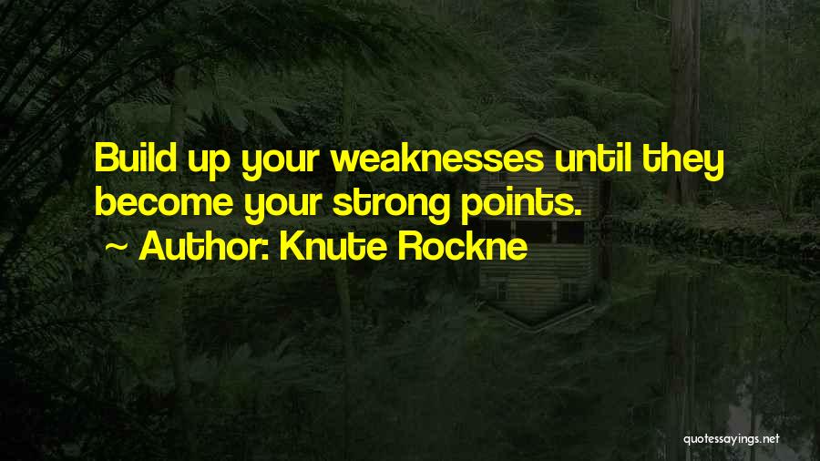 Knute Rockne Quotes: Build Up Your Weaknesses Until They Become Your Strong Points.