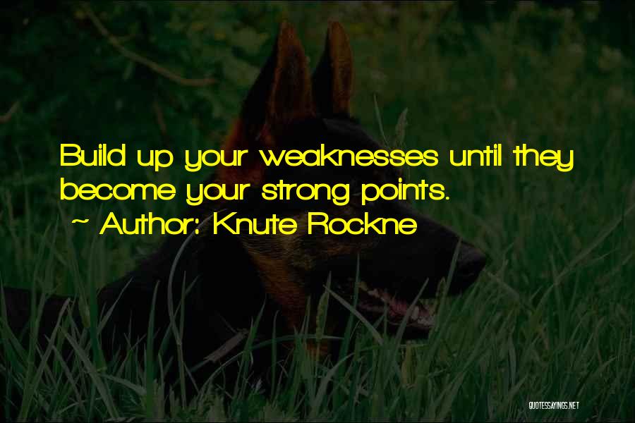 Knute Rockne Quotes: Build Up Your Weaknesses Until They Become Your Strong Points.