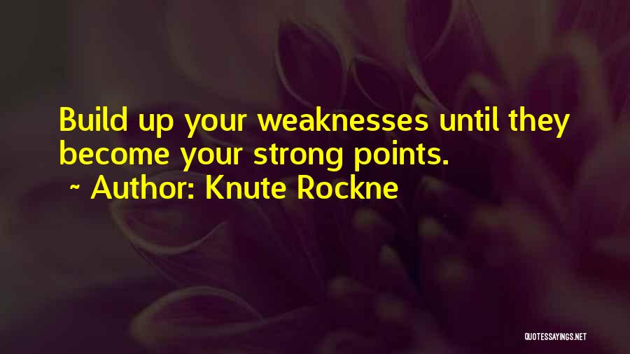 Knute Rockne Quotes: Build Up Your Weaknesses Until They Become Your Strong Points.