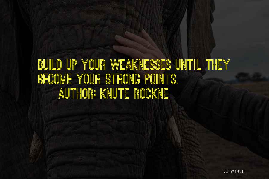 Knute Rockne Quotes: Build Up Your Weaknesses Until They Become Your Strong Points.