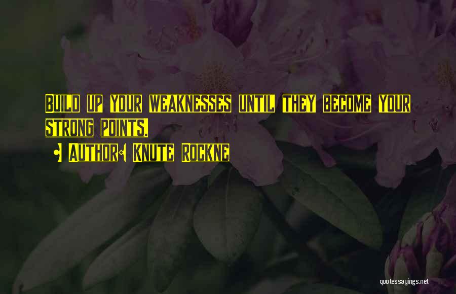 Knute Rockne Quotes: Build Up Your Weaknesses Until They Become Your Strong Points.
