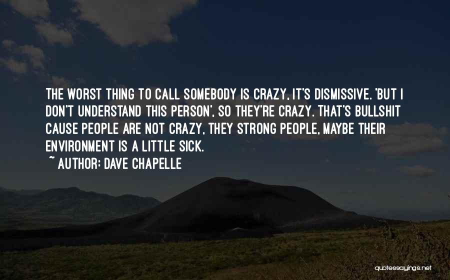 Dave Chapelle Quotes: The Worst Thing To Call Somebody Is Crazy, It's Dismissive. 'but I Don't Understand This Person', So They're Crazy. That's