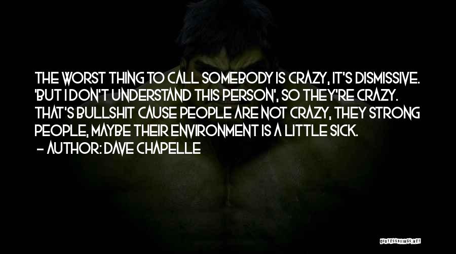 Dave Chapelle Quotes: The Worst Thing To Call Somebody Is Crazy, It's Dismissive. 'but I Don't Understand This Person', So They're Crazy. That's