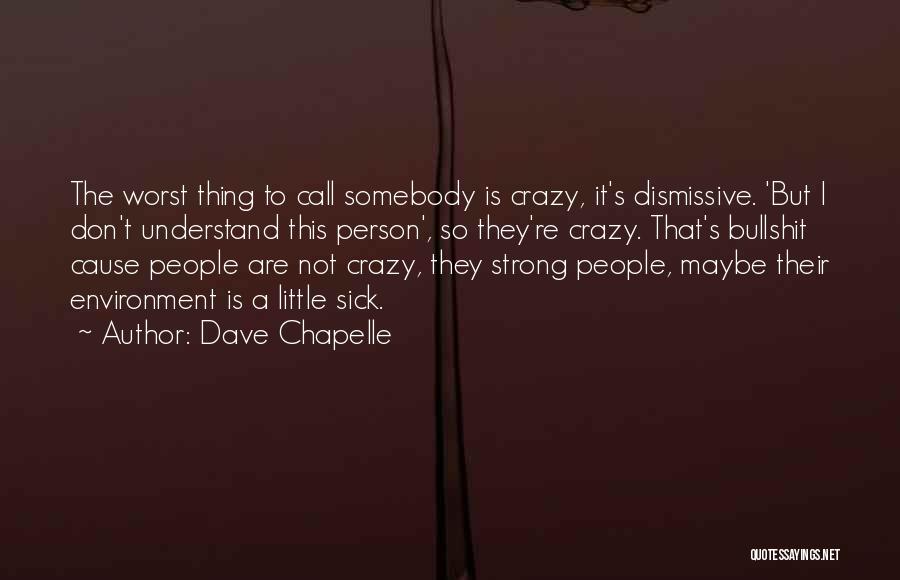 Dave Chapelle Quotes: The Worst Thing To Call Somebody Is Crazy, It's Dismissive. 'but I Don't Understand This Person', So They're Crazy. That's