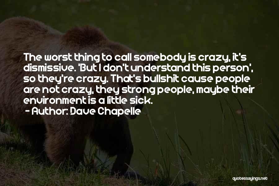 Dave Chapelle Quotes: The Worst Thing To Call Somebody Is Crazy, It's Dismissive. 'but I Don't Understand This Person', So They're Crazy. That's