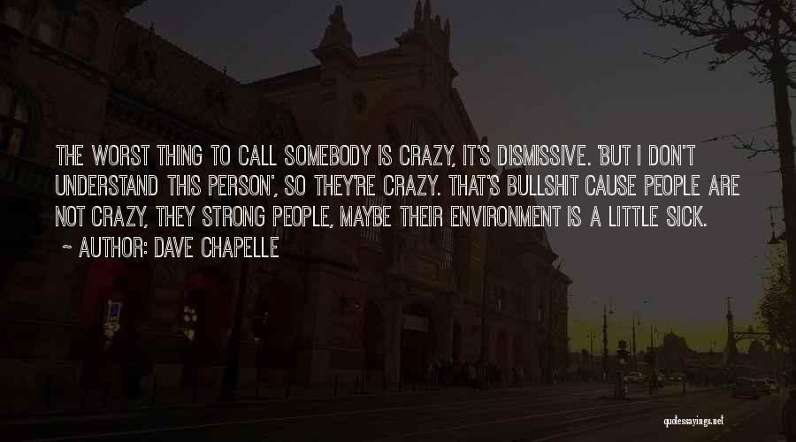Dave Chapelle Quotes: The Worst Thing To Call Somebody Is Crazy, It's Dismissive. 'but I Don't Understand This Person', So They're Crazy. That's