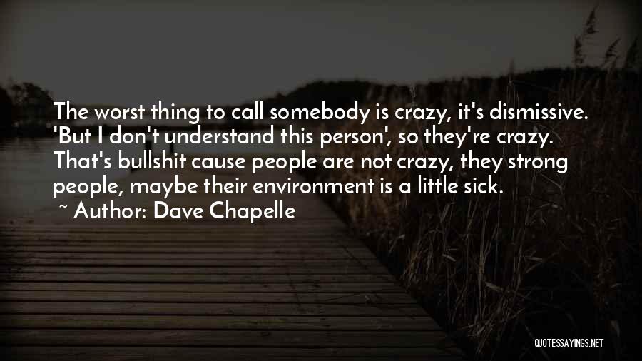 Dave Chapelle Quotes: The Worst Thing To Call Somebody Is Crazy, It's Dismissive. 'but I Don't Understand This Person', So They're Crazy. That's