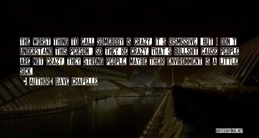 Dave Chapelle Quotes: The Worst Thing To Call Somebody Is Crazy, It's Dismissive. 'but I Don't Understand This Person', So They're Crazy. That's
