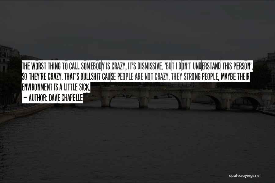 Dave Chapelle Quotes: The Worst Thing To Call Somebody Is Crazy, It's Dismissive. 'but I Don't Understand This Person', So They're Crazy. That's