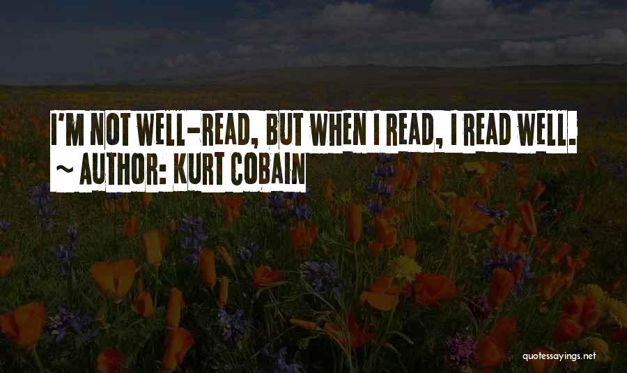 Kurt Cobain Quotes: I'm Not Well-read, But When I Read, I Read Well.