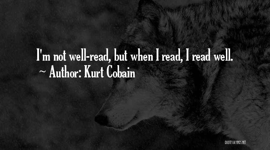 Kurt Cobain Quotes: I'm Not Well-read, But When I Read, I Read Well.