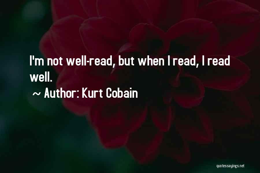 Kurt Cobain Quotes: I'm Not Well-read, But When I Read, I Read Well.