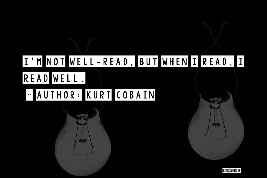 Kurt Cobain Quotes: I'm Not Well-read, But When I Read, I Read Well.