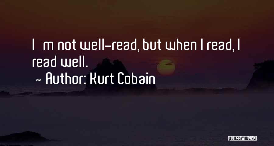 Kurt Cobain Quotes: I'm Not Well-read, But When I Read, I Read Well.