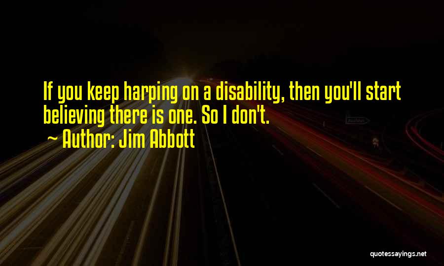 Jim Abbott Quotes: If You Keep Harping On A Disability, Then You'll Start Believing There Is One. So I Don't.