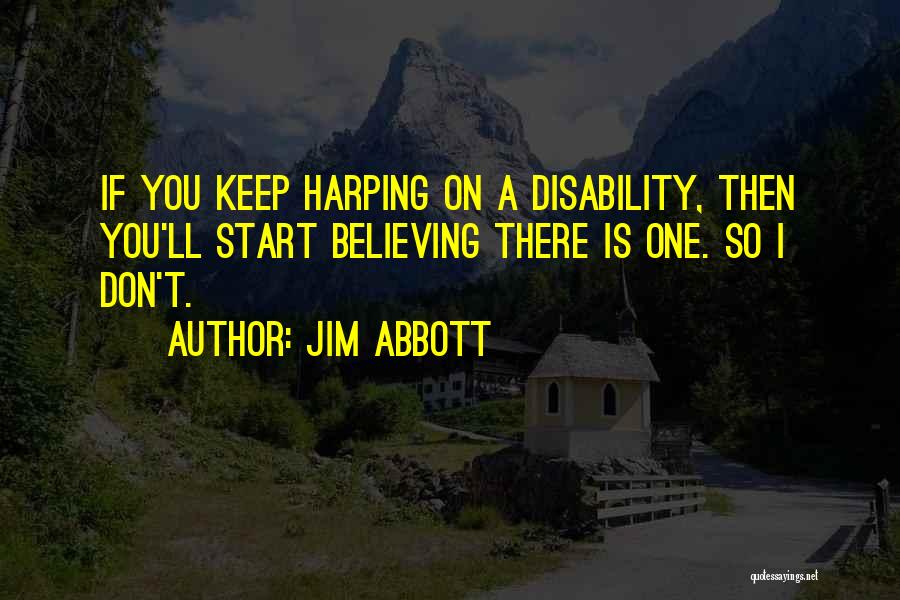 Jim Abbott Quotes: If You Keep Harping On A Disability, Then You'll Start Believing There Is One. So I Don't.