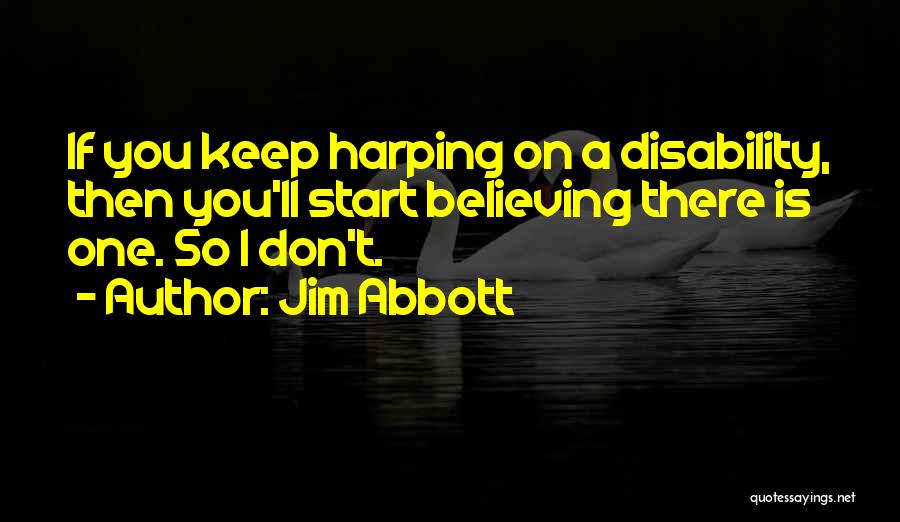 Jim Abbott Quotes: If You Keep Harping On A Disability, Then You'll Start Believing There Is One. So I Don't.