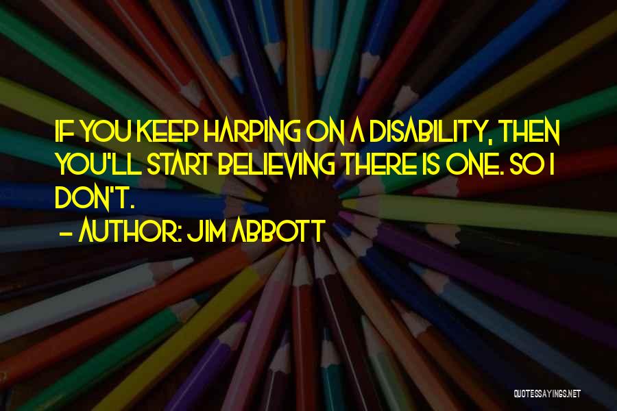 Jim Abbott Quotes: If You Keep Harping On A Disability, Then You'll Start Believing There Is One. So I Don't.