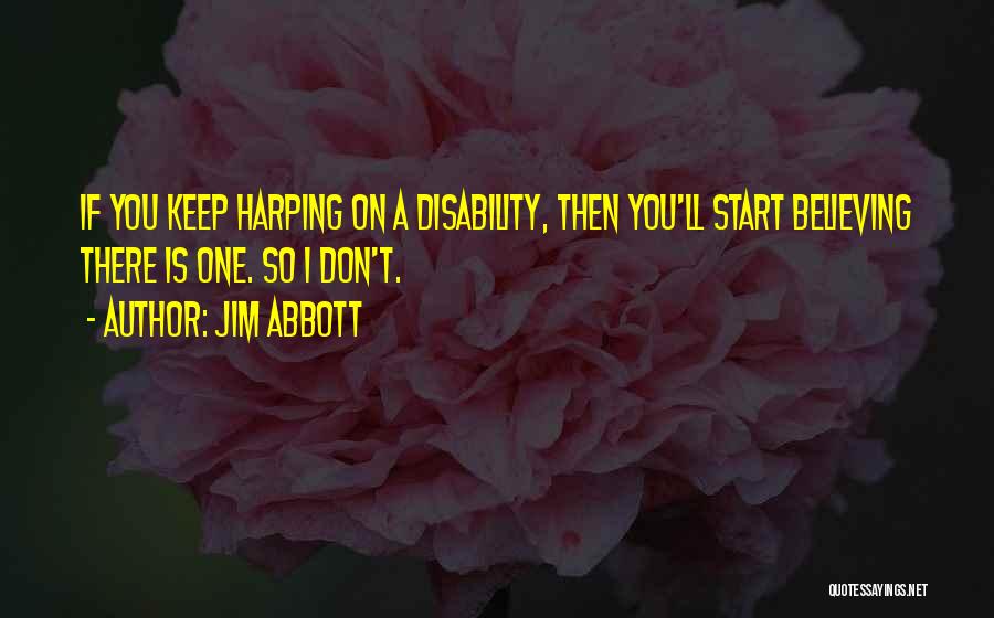 Jim Abbott Quotes: If You Keep Harping On A Disability, Then You'll Start Believing There Is One. So I Don't.