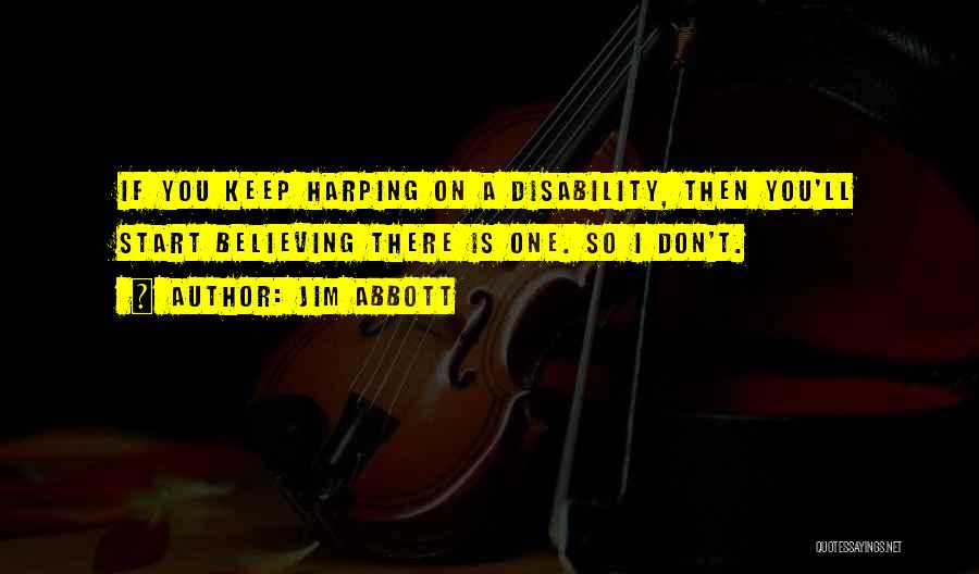 Jim Abbott Quotes: If You Keep Harping On A Disability, Then You'll Start Believing There Is One. So I Don't.