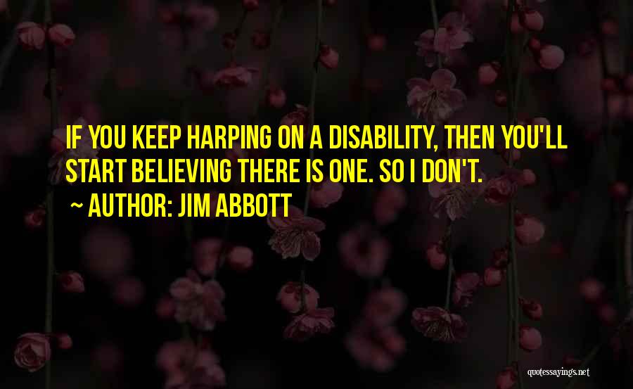 Jim Abbott Quotes: If You Keep Harping On A Disability, Then You'll Start Believing There Is One. So I Don't.