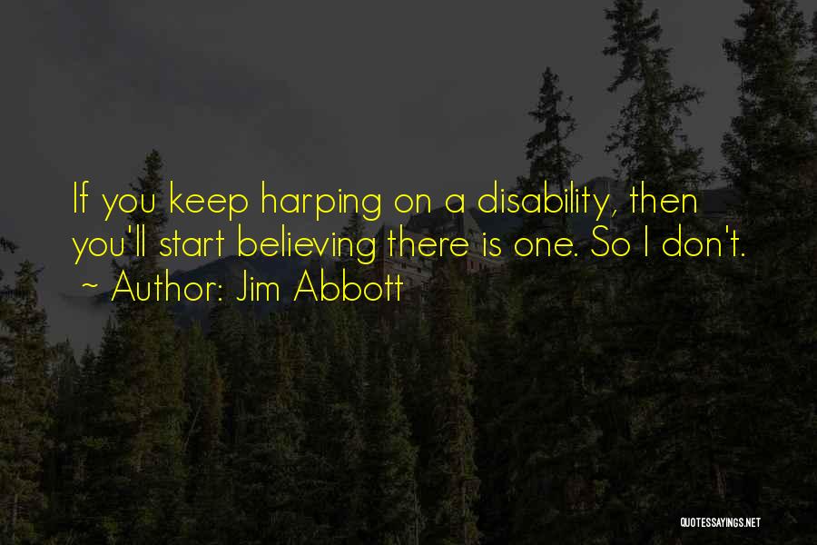 Jim Abbott Quotes: If You Keep Harping On A Disability, Then You'll Start Believing There Is One. So I Don't.