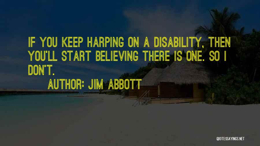 Jim Abbott Quotes: If You Keep Harping On A Disability, Then You'll Start Believing There Is One. So I Don't.