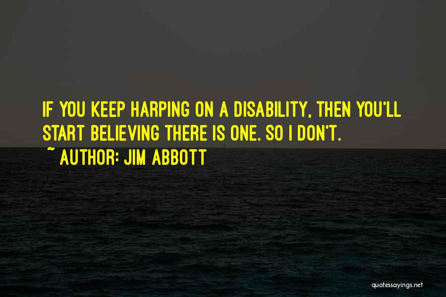 Jim Abbott Quotes: If You Keep Harping On A Disability, Then You'll Start Believing There Is One. So I Don't.